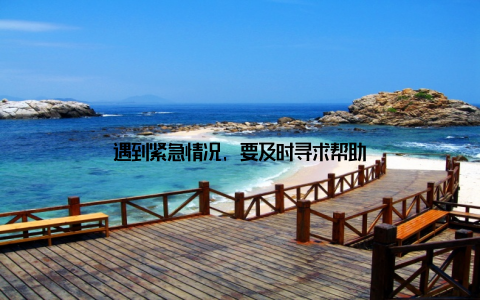 遇到紧急情况, 要及时寻求帮助