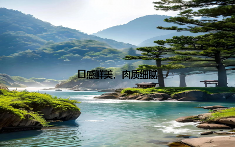 口感鲜美, 肉质细腻
