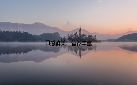口感鲜美, 营养丰富