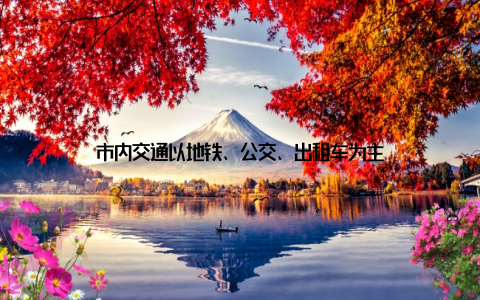 市内交通以地铁、公交、出租车为主
