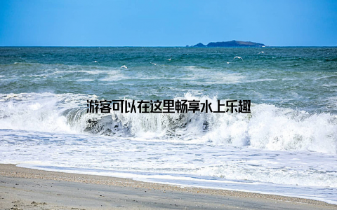 游客可以在这里畅享水上乐趣