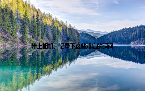 带上相机, 记录下这些难忘的瞬间