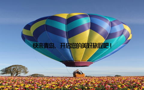 快来青岛, 开启您的美好旅程吧!