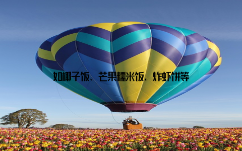 如椰子饭、芒果糯米饭、炸虾饼等