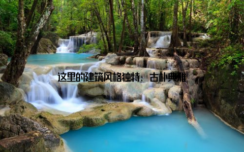 这里的建筑风格独特, 古朴典雅