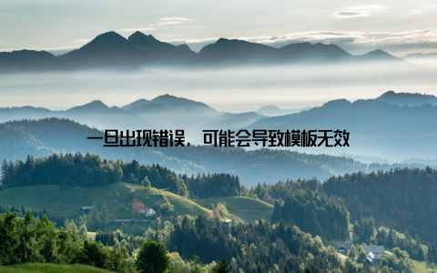 一旦出现错误, 可能会导致模板无效