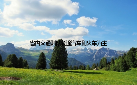 省内交通则以长途汽车和火车为主