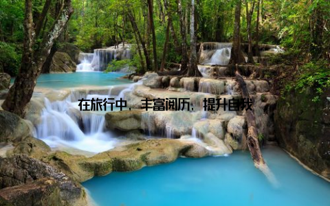 在旅行中, 丰富阅历, 提升自我