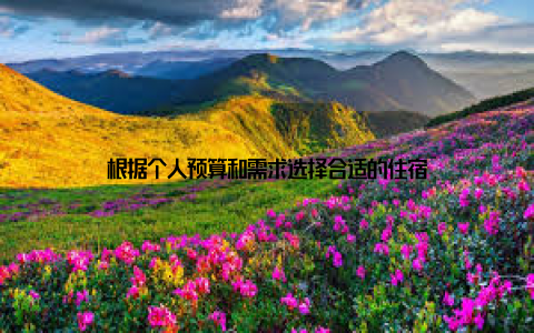 根据个人预算和需求选择合适的住宿